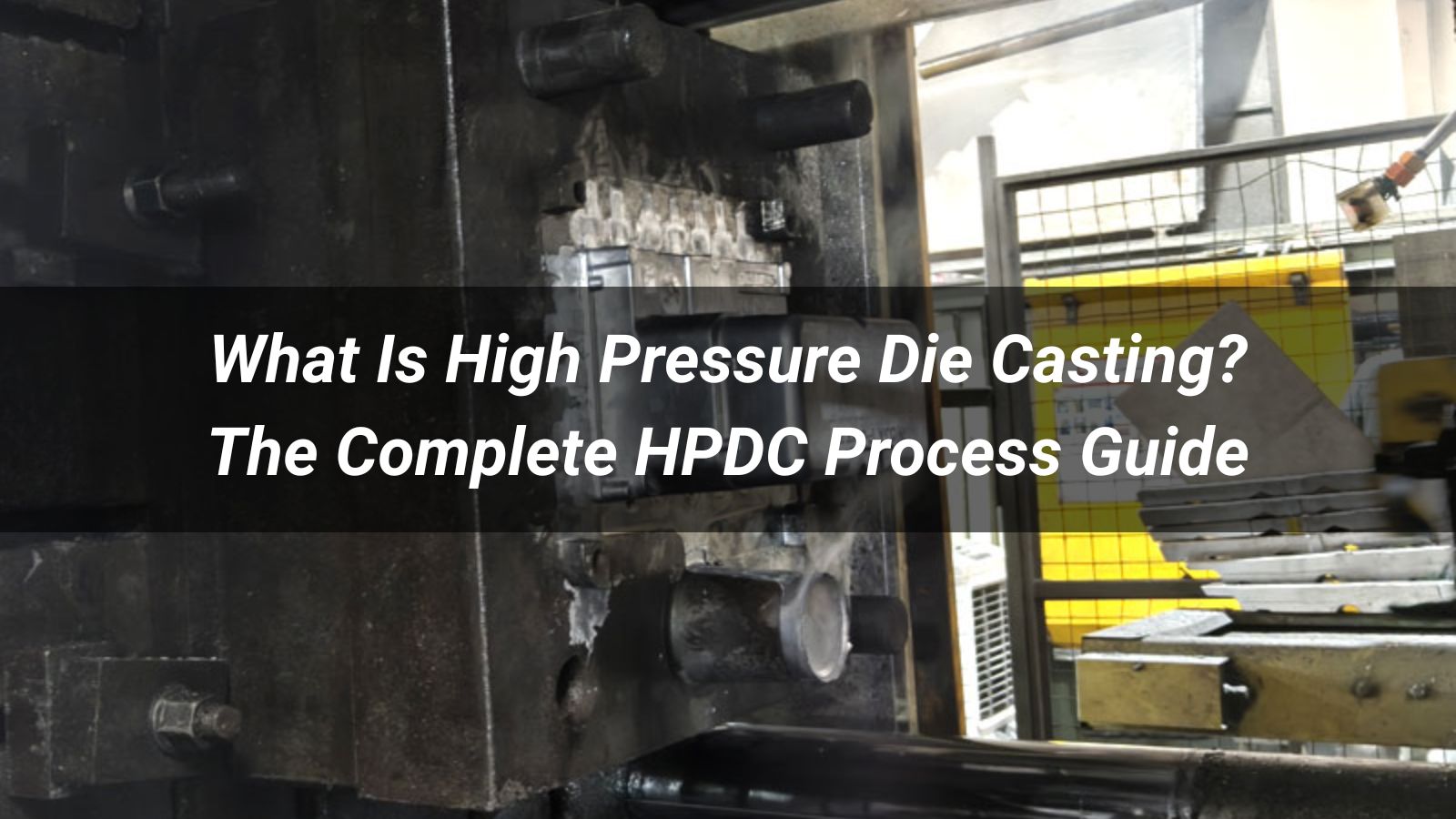 What Is High Pressure Die Casting? The Complete HPDC Process Guide
