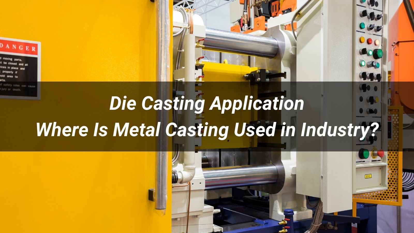 Die Casting Application: Where Is Metal Casting Used in Industry?